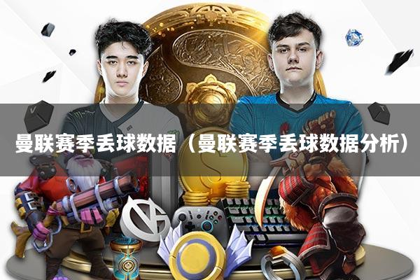 曼联赛季丢球数据（曼联赛季丢球数据分析）