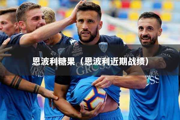 恩波利糖果（恩波利近期战绩）
