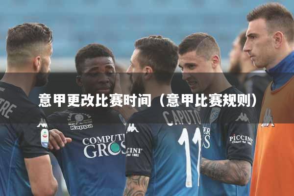 意甲更改比赛时间（意甲比赛规则）