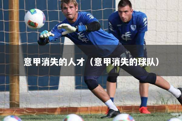 意甲消失的人才（意甲消失的球队）