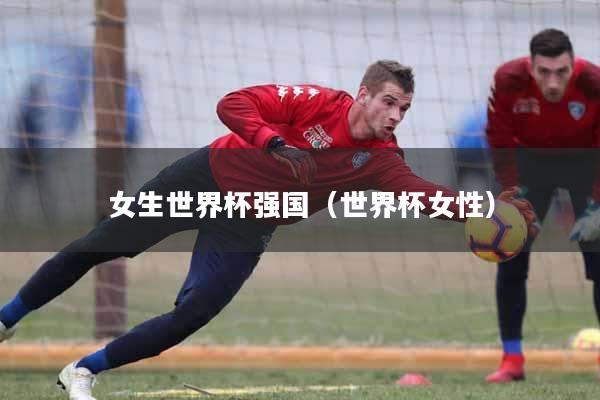 女生世界杯强国(世界杯女性)