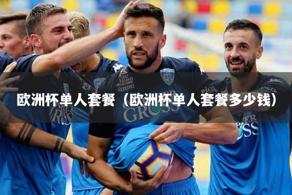 欧洲杯单人套餐（欧洲杯单人套餐多少钱）