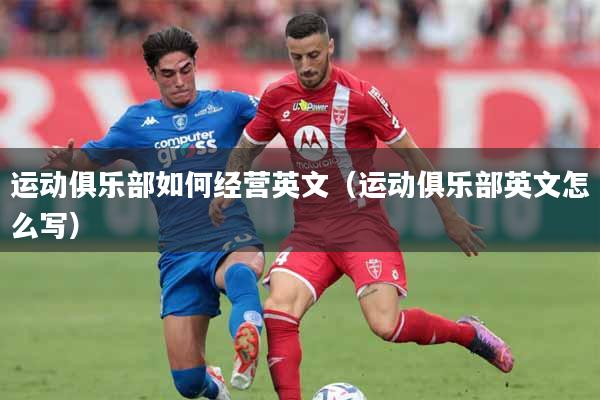 运动俱乐部如何经营英文（运动俱乐部英文怎么写）