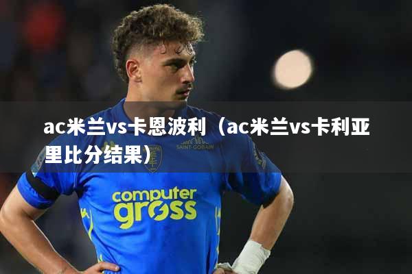 ac米兰vs卡恩波利（ac米兰vs卡利亚里比分结果）