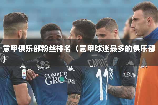 意甲俱乐部粉丝排名（意甲球迷最多的俱乐部）