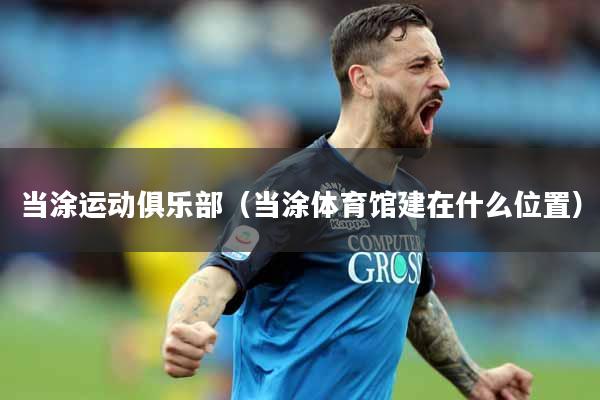 当涂运动俱乐部（当涂体育馆建在什么位置）
