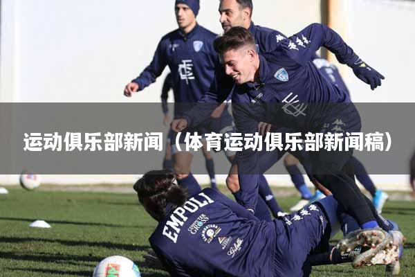 运动俱乐部新闻（体育运动俱乐部新闻稿）